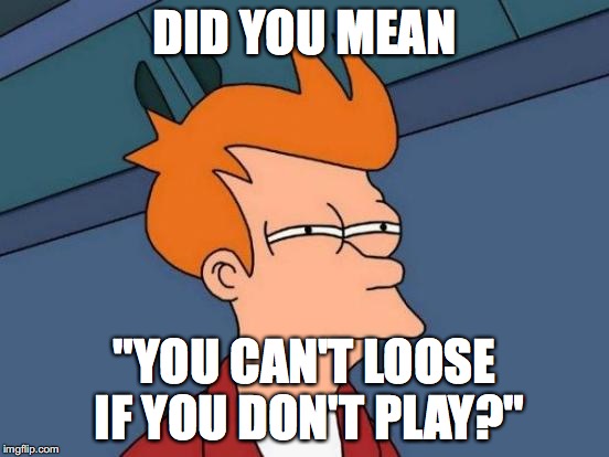 Futurama Fry Meme | DID YOU MEAN "YOU CAN'T LOOSE IF YOU DON'T PLAY?" | image tagged in memes,futurama fry | made w/ Imgflip meme maker