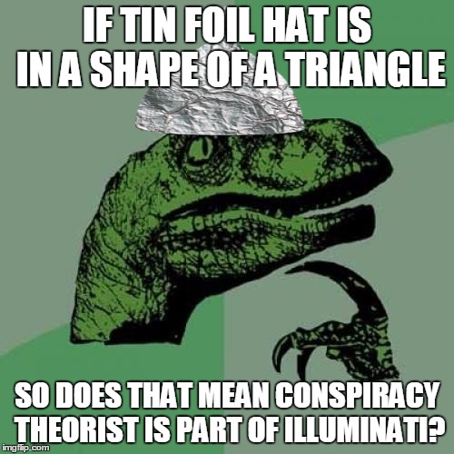Philosoraptor Meme | IF TIN FOIL HAT IS IN A SHAPE OF A TRIANGLE; SO DOES THAT MEAN CONSPIRACY THEORIST IS PART OF ILLUMINATI? | image tagged in memes,philosoraptor,iluminati,conspiracy | made w/ Imgflip meme maker