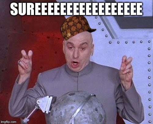 Dr Evil Laser | SUREEEEEEEEEEEEEEEEE | image tagged in memes,dr evil laser,scumbag | made w/ Imgflip meme maker