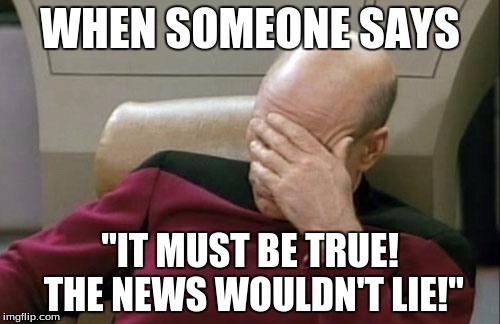 Maybe you check with buzzfeed first, they're TOTALLY accurate! | WHEN SOMEONE SAYS; "IT MUST BE TRUE! THE NEWS WOULDN'T LIE!" | image tagged in memes,captain picard facepalm,news,fake news,buzzfeed | made w/ Imgflip meme maker