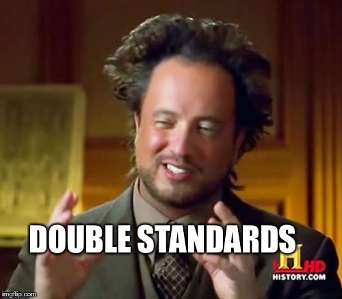 Ancient Aliens Meme | DOUBLE STANDARDS | image tagged in memes,ancient aliens | made w/ Imgflip meme maker