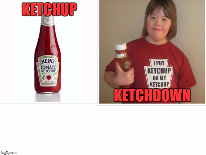 ketchup/ketchdown | KETCHUP; KETCHDOWN | image tagged in ketchup,down syndrome,ketchdown | made w/ Imgflip meme maker
