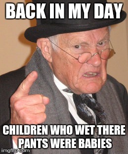 Back In My Day | BACK IN MY DAY; CHILDREN WHO WET THERE PANTS WERE BABIES | image tagged in memes,back in my day | made w/ Imgflip meme maker