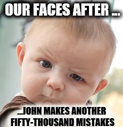 Skeptical Baby | OUR FACES AFTER ... ...JOHN MAKES ANOTHER FIFTY-THOUSAND MISTAKES | image tagged in memes,skeptical baby | made w/ Imgflip meme maker