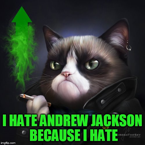 I HATE ANDREW JACKSON BECAUSE I HATE | made w/ Imgflip meme maker