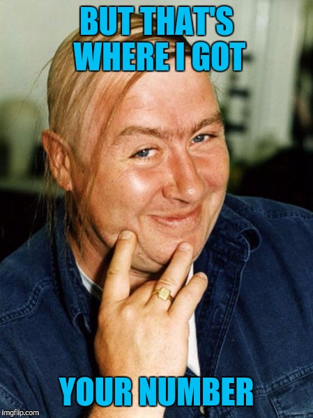 BUT THAT'S WHERE I GOT YOUR NUMBER | made w/ Imgflip meme maker