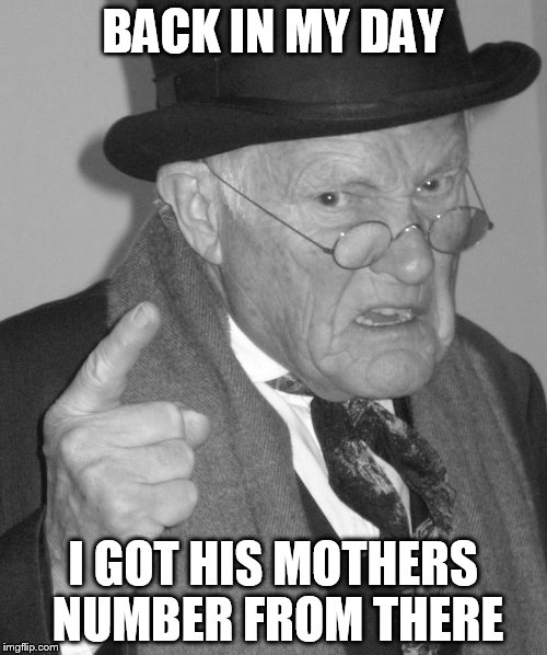 Back in my day | BACK IN MY DAY I GOT HIS MOTHERS NUMBER FROM THERE | image tagged in back in my day | made w/ Imgflip meme maker