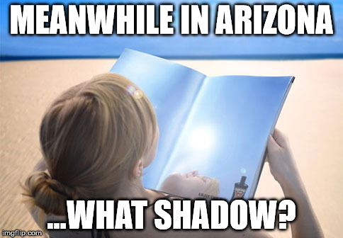 MEANWHILE IN ARIZONA; ...WHAT SHADOW? | image tagged in groundhog day | made w/ Imgflip meme maker