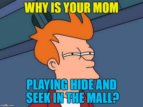 Futurama Fry Meme | WHY IS YOUR MOM PLAYING HIDE AND SEEK IN THE MALL? | image tagged in memes,futurama fry,beyonce | made w/ Imgflip meme maker