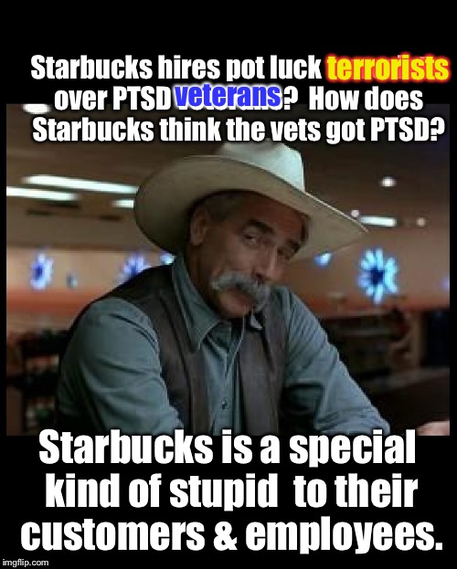 The explosion when liberal politics is thrust into business. | terrorists; Starbucks hires pot luck terrorists over PTSD veterans?  How does Starbucks think the vets got PTSD? veterans; Starbucks is a special kind of stupid  to their customers & employees. | image tagged in memes,starbucks,terrorists,vets,ptsd,employ | made w/ Imgflip meme maker