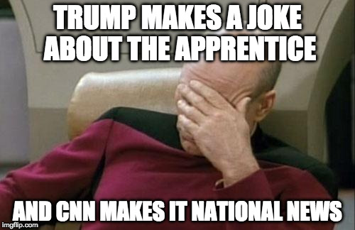 Maybe they're trying to change their image from fake news to useless news?  | TRUMP MAKES A JOKE ABOUT THE APPRENTICE; AND CNN MAKES IT NATIONAL NEWS | image tagged in captain picard facepalm,trump,arnold schwarzenegger,apprentice,cnn,fake news | made w/ Imgflip meme maker