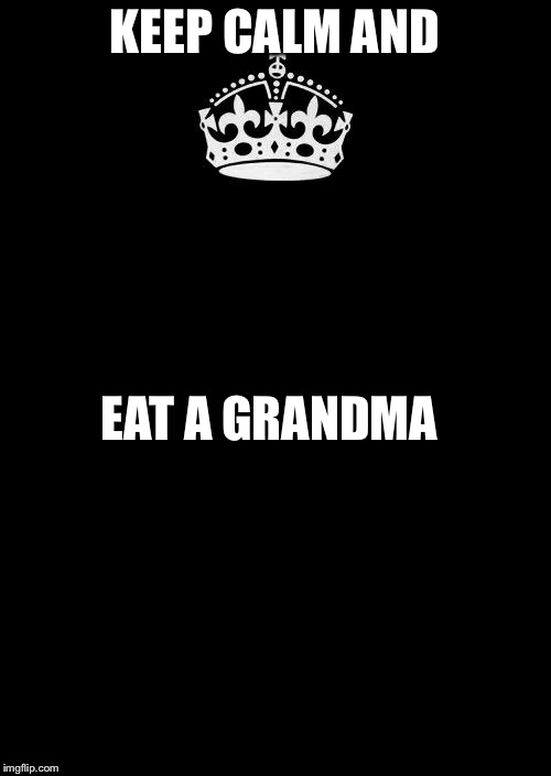 Keep Calm And Carry On Black | KEEP CALM AND; EAT A GRANDMA | image tagged in memes,keep calm and carry on black | made w/ Imgflip meme maker