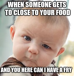 Skeptical Baby | WHEN SOMEONE GETS TO CLOSE TO YOUR FOOD; AND YOU HERE CAN I HAVE A FRY | image tagged in memes,skeptical baby | made w/ Imgflip meme maker
