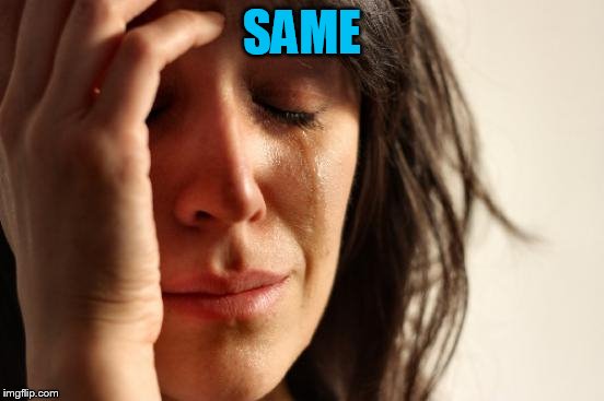 First World Problems Meme | SAME | image tagged in memes,first world problems | made w/ Imgflip meme maker