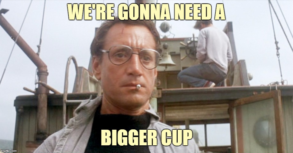 WE'RE GONNA NEED A BIGGER CUP | made w/ Imgflip meme maker