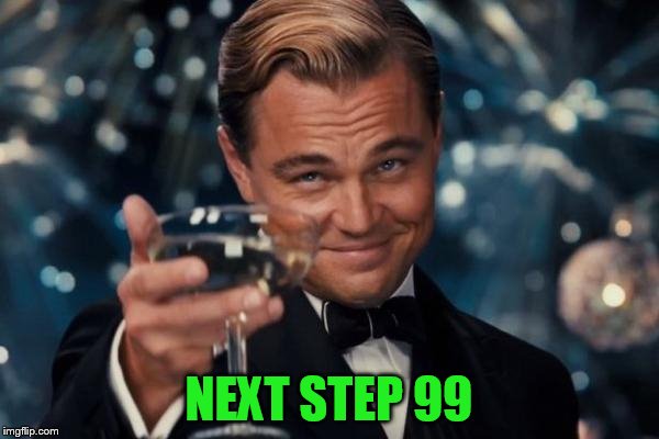 Leonardo Dicaprio Cheers Meme | NEXT STEP 99 | image tagged in memes,leonardo dicaprio cheers | made w/ Imgflip meme maker