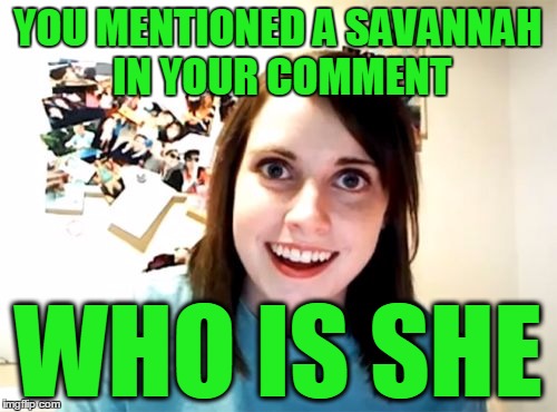 YOU MENTIONED A SAVANNAH IN YOUR COMMENT WHO IS SHE | made w/ Imgflip meme maker