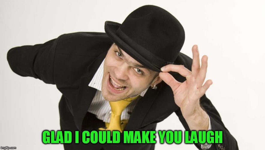 GLAD I COULD MAKE YOU LAUGH | made w/ Imgflip meme maker