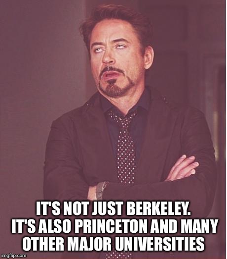 Face You Make Robert Downey Jr Meme | IT'S NOT JUST BERKELEY. IT'S ALSO PRINCETON AND MANY OTHER MAJOR UNIVERSITIES | image tagged in memes,face you make robert downey jr | made w/ Imgflip meme maker