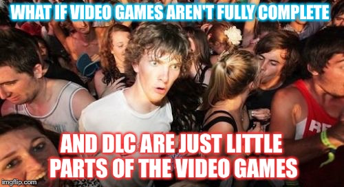 Game Developers Exposed? | WHAT IF VIDEO GAMES AREN'T FULLY COMPLETE; AND DLC ARE JUST LITTLE PARTS OF THE VIDEO GAMES | image tagged in memes,sudden clarity clarence,funny,video games | made w/ Imgflip meme maker