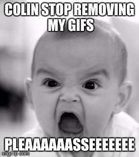 Angry Baby | COLIN STOP REMOVING MY GIFS; PLEAAAAAASSEEEEEEE | image tagged in memes,angry baby | made w/ Imgflip meme maker