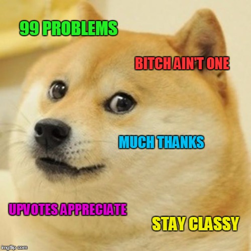 Doge Meme | 99 PROBLEMS B**CH AIN'T ONE MUCH THANKS UPVOTES APPRECIATE STAY CLASSY | image tagged in memes,doge | made w/ Imgflip meme maker