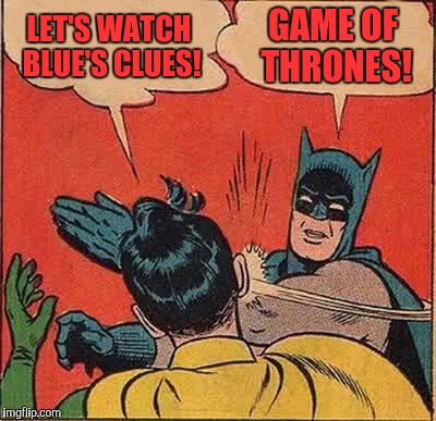 Batman Slapping Robin Meme | LET'S WATCH BLUE'S CLUES! GAME OF THRONES! | image tagged in memes,batman slapping robin | made w/ Imgflip meme maker