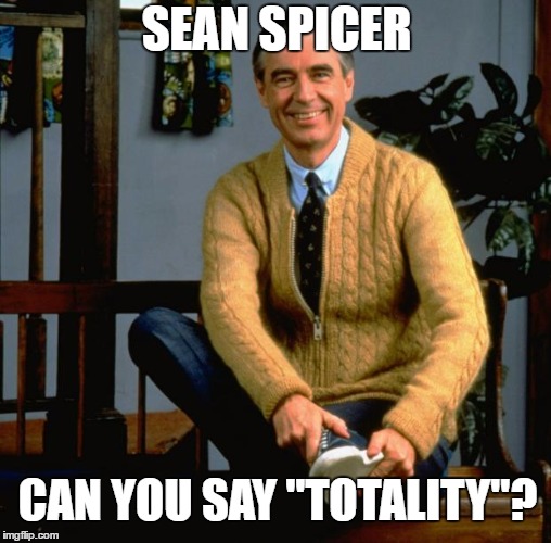 Mr Rogers | SEAN SPICER; CAN YOU SAY "TOTALITY"? | image tagged in mr rogers | made w/ Imgflip meme maker