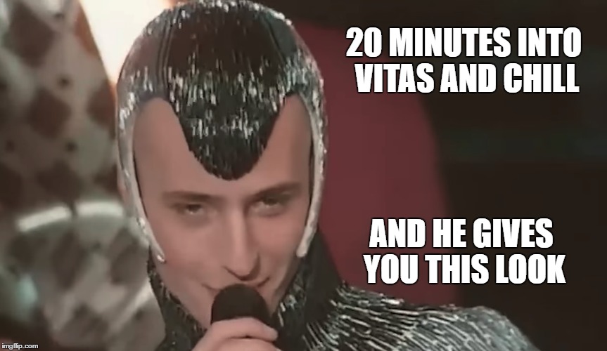 Vitas and chill | 20 MINUTES INTO VITAS AND CHILL; AND HE GIVES YOU THIS LOOK | image tagged in vitas,7th element,chill,funny,memes,he gives you this look | made w/ Imgflip meme maker