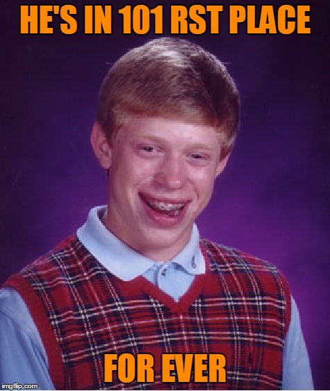 Bad Luck Brian Meme | HE'S IN 101 RST PLACE FOR EVER | image tagged in memes,bad luck brian | made w/ Imgflip meme maker