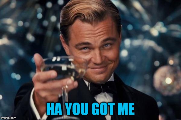 Leonardo Dicaprio Cheers Meme | HA YOU GOT ME | image tagged in memes,leonardo dicaprio cheers | made w/ Imgflip meme maker