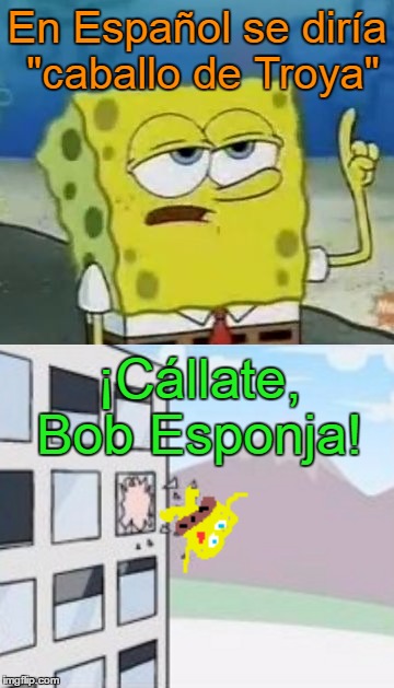 En Español se diría "caballo de Troya" ¡Cállate, Bob Esponja! | made w/ Imgflip meme maker