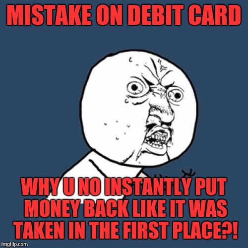 Y U No | MISTAKE ON DEBIT CARD; WHY U NO INSTANTLY PUT MONEY BACK LIKE IT WAS TAKEN IN THE FIRST PLACE?! | image tagged in memes,y u no | made w/ Imgflip meme maker
