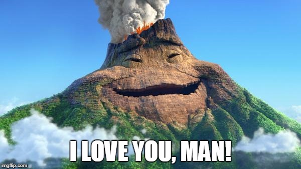 Trollcano | I LOVE YOU, MAN! | image tagged in trollcano | made w/ Imgflip meme maker