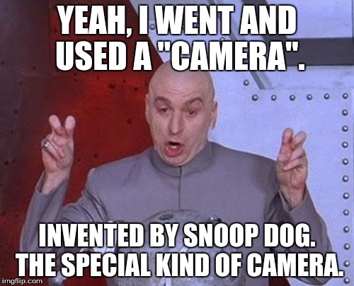 Dr Evil Laser Meme | YEAH, I WENT AND USED A "CAMERA". INVENTED BY SNOOP DOG. THE SPECIAL KIND OF CAMERA. | image tagged in memes,dr evil laser | made w/ Imgflip meme maker