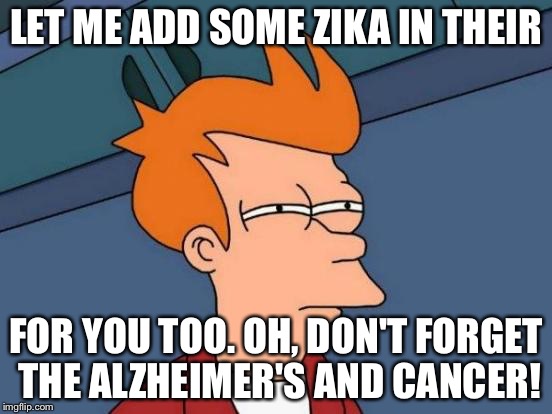 Futurama Fry Meme | LET ME ADD SOME ZIKA IN THEIR FOR YOU TOO. OH, DON'T FORGET THE ALZHEIMER'S AND CANCER! | image tagged in memes,futurama fry | made w/ Imgflip meme maker