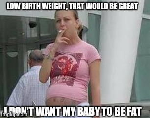 LOW BIRTH WEIGHT, THAT WOULD BE GREAT I DON'T WANT MY BABY TO BE FAT | made w/ Imgflip meme maker