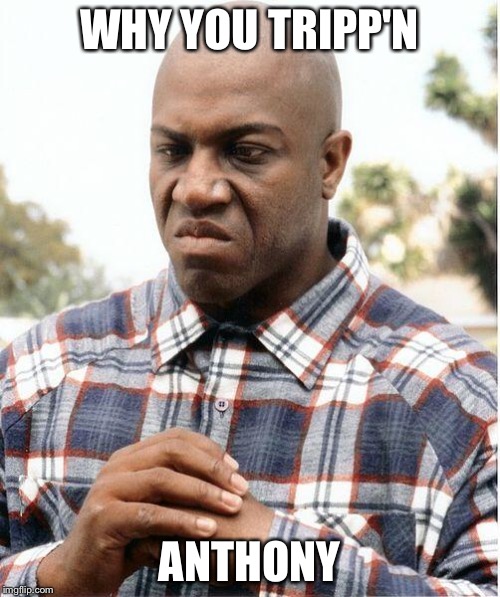debo | WHY YOU TRIPP'N; ANTHONY | image tagged in debo | made w/ Imgflip meme maker