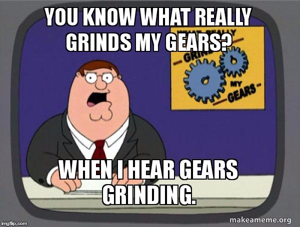what grinds my gears | image tagged in you know what really grinds my gears,memes | made w/ Imgflip meme maker
