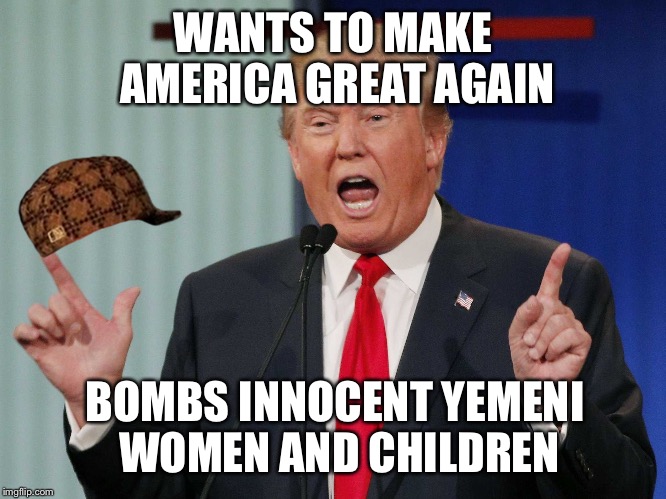 Fat women | WANTS TO MAKE AMERICA GREAT AGAIN; BOMBS INNOCENT YEMENI WOMEN AND CHILDREN | image tagged in fat women,scumbag | made w/ Imgflip meme maker
