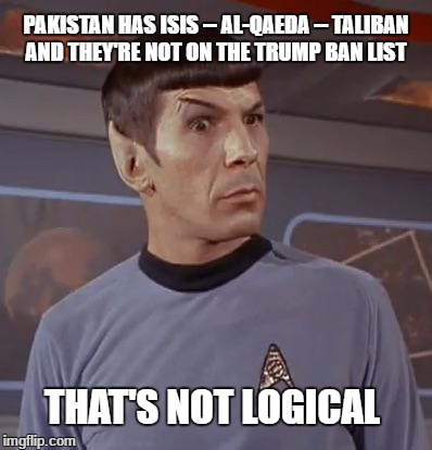 Spockhuh | PAKISTAN HAS ISIS -- AL-QAEDA -- TALIBAN AND THEY'RE NOT ON THE TRUMP BAN LIST; THAT'S NOT LOGICAL | image tagged in spockhuh | made w/ Imgflip meme maker