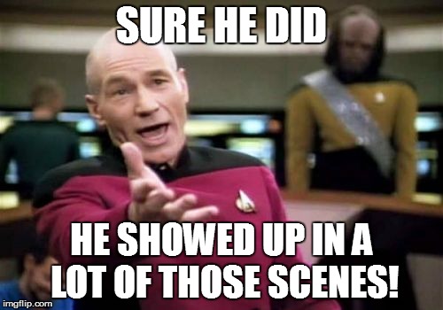 Picard Wtf Meme | SURE HE DID HE SHOWED UP IN A LOT OF THOSE SCENES! | image tagged in memes,picard wtf | made w/ Imgflip meme maker