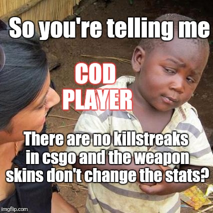 Third World Skeptical Kid Meme | So you're telling me; COD PLAYER; There are no killstreaks in csgo and the weapon skins don't change the stats? | image tagged in memes,third world skeptical kid | made w/ Imgflip meme maker