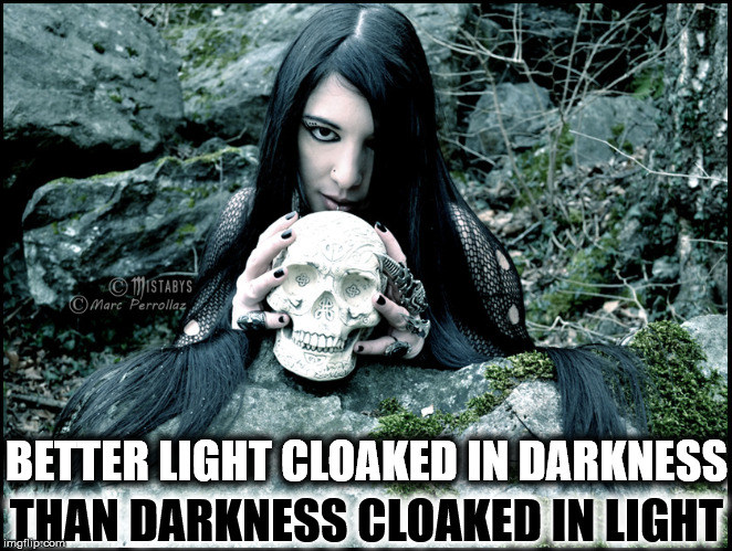 People say things. Watch what they do. | BETTER LIGHT CLOAKED IN DARKNESS; THAN DARKNESS CLOAKED IN LIGHT | image tagged in mistabys gothic girl,darkness,light,lies | made w/ Imgflip meme maker
