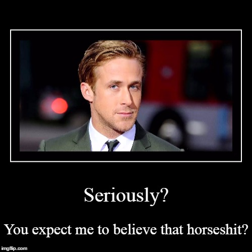 Seriously? | You expect me to believe that horseshit? | image tagged in funny,demotivationals | made w/ Imgflip demotivational maker