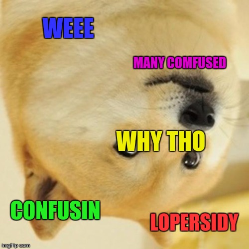 Doge | WEEE; MANY COMFUSED; WHY THO; CONFUSIN; LOPERSIDY | image tagged in memes,doge | made w/ Imgflip meme maker