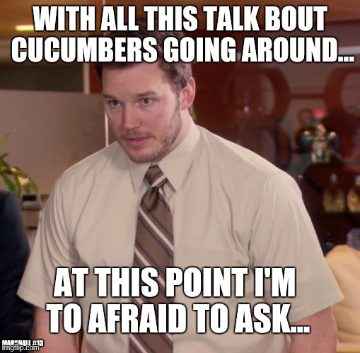 Afraid To Ask Andy Meme | WITH ALL THIS TALK BOUT CUCUMBERS GOING AROUND... AT THIS POINT I'M TO AFRAID TO ASK... MARSHALL #13 | image tagged in memes,afraid to ask andy | made w/ Imgflip meme maker