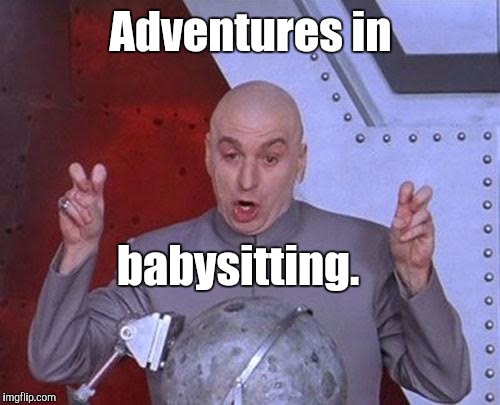 Dr Evil Laser Meme | Adventures in babysitting. | image tagged in memes,dr evil laser | made w/ Imgflip meme maker