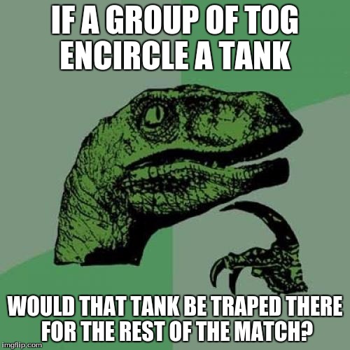 Philosoraptor Meme | IF A GROUP OF TOG ENCIRCLE A TANK; WOULD THAT TANK BE TRAPED THERE FOR THE REST OF THE MATCH? | image tagged in memes,philosoraptor | made w/ Imgflip meme maker