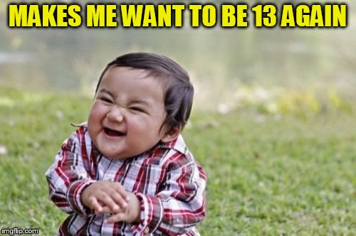 Evil Toddler Meme | MAKES ME WANT TO BE 13 AGAIN | image tagged in memes,evil toddler | made w/ Imgflip meme maker